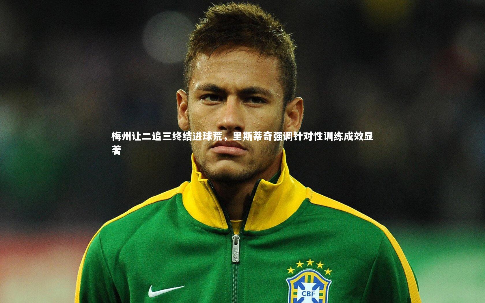 【ng体育官方网站】梅州让二追三终结进球荒，里斯蒂奇强调针对性训练成效显著