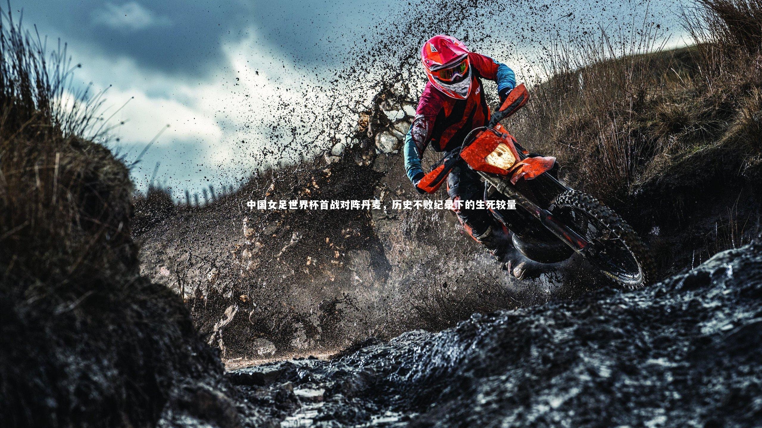 中国女足世界杯首战对阵丹麦,历史不败纪录下的生死较量