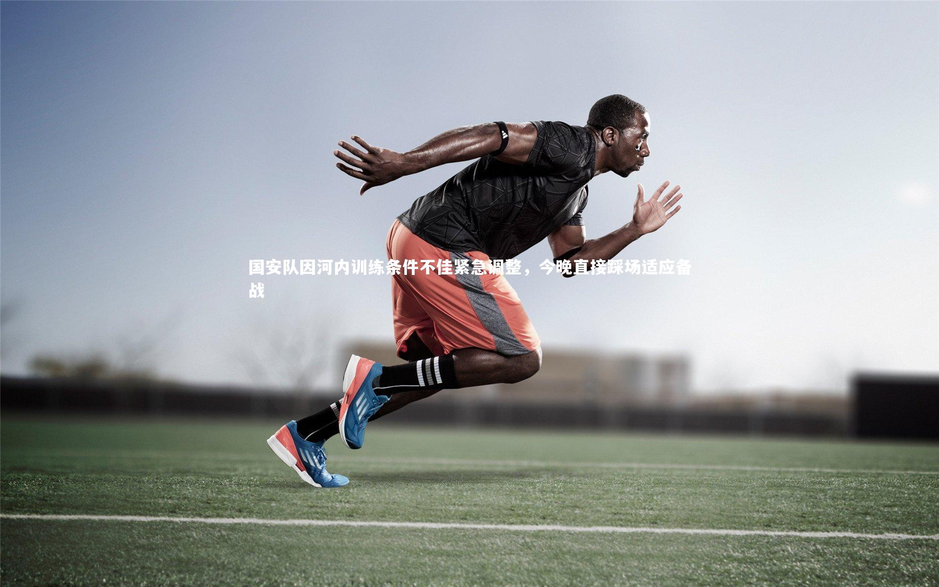 国安队因河内训练条件不佳紧急调整，今晚直接踩场适应备战