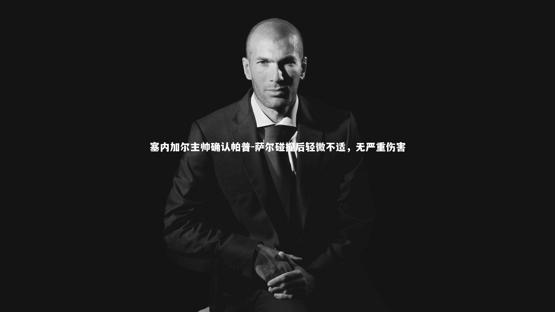 塞内加尔主帅确认帕普-萨尔碰撞后轻微不适，无严重伤害