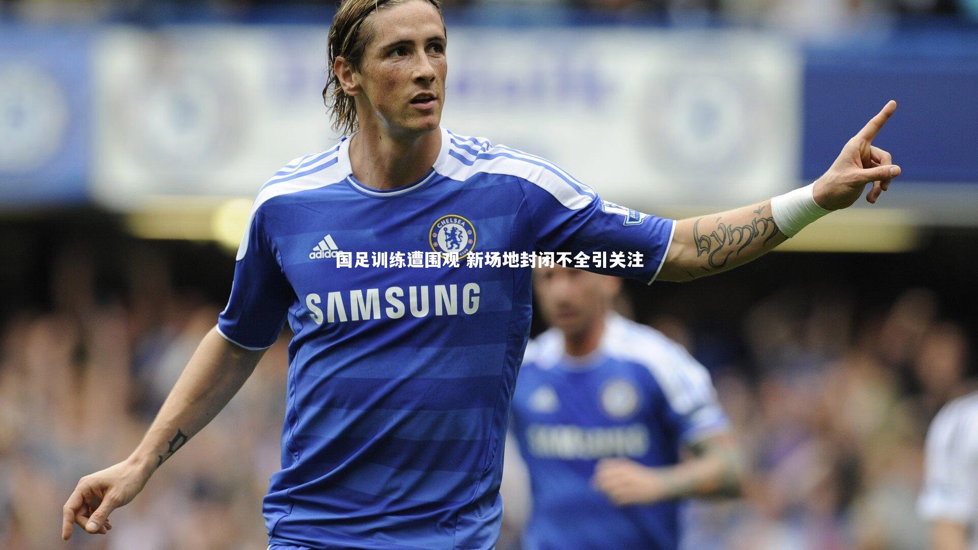 国足训练遭围观 新场地封闭不全引关注