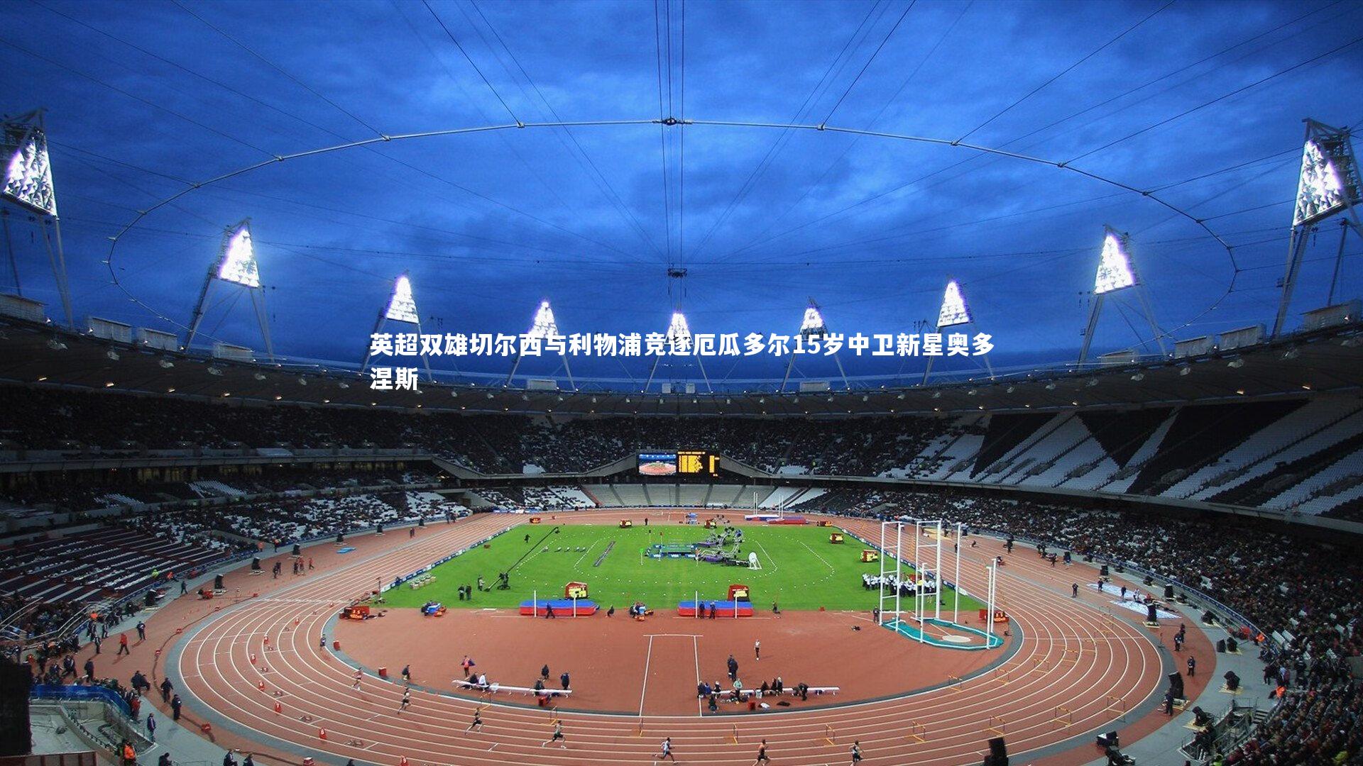 ng体育官方网站|英超双雄切尔西与利物浦竞逐厄瓜多尔15岁中卫新星奥多涅斯