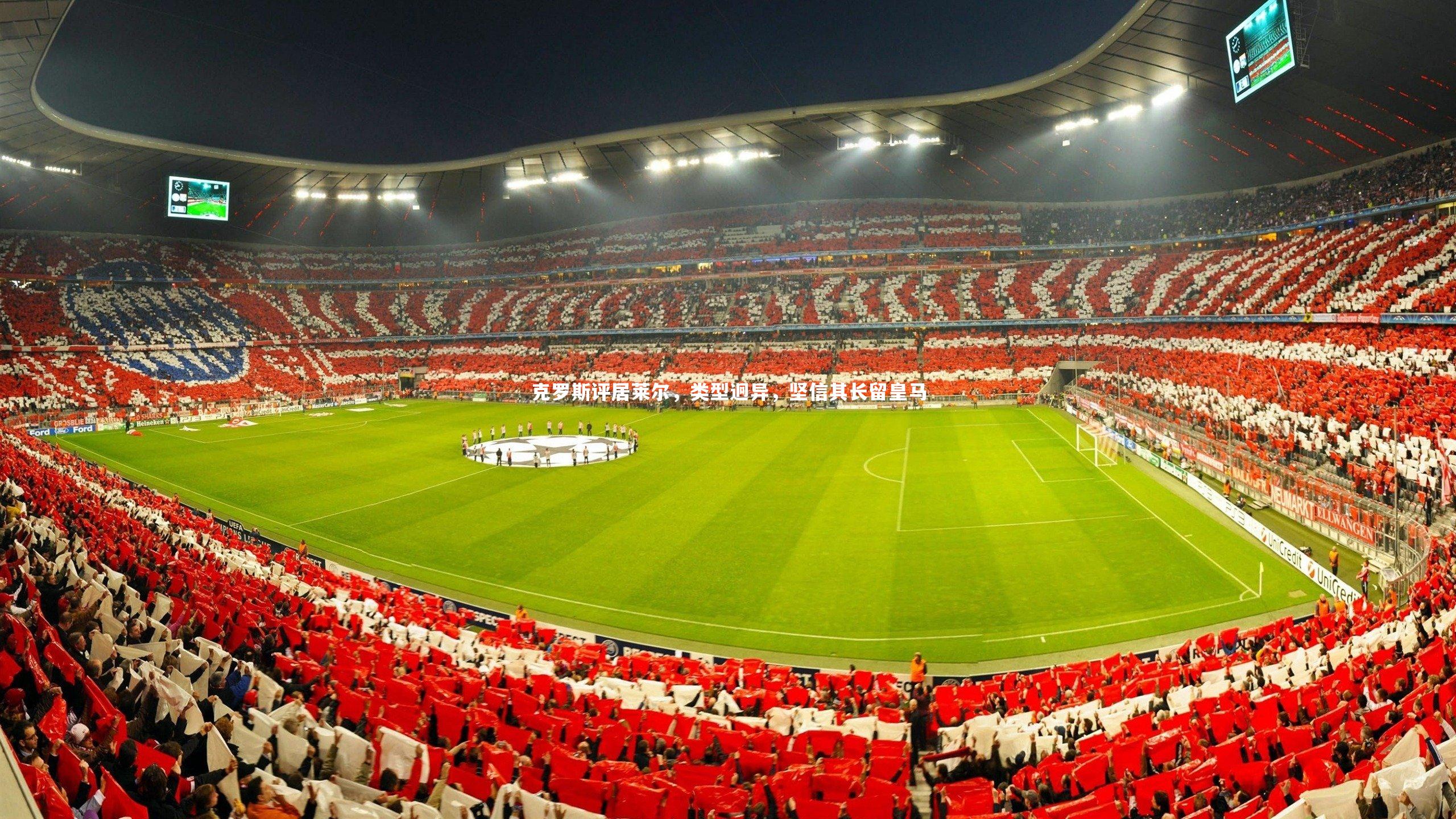 克罗斯评居莱尔,类型迥异,坚信其长留皇马