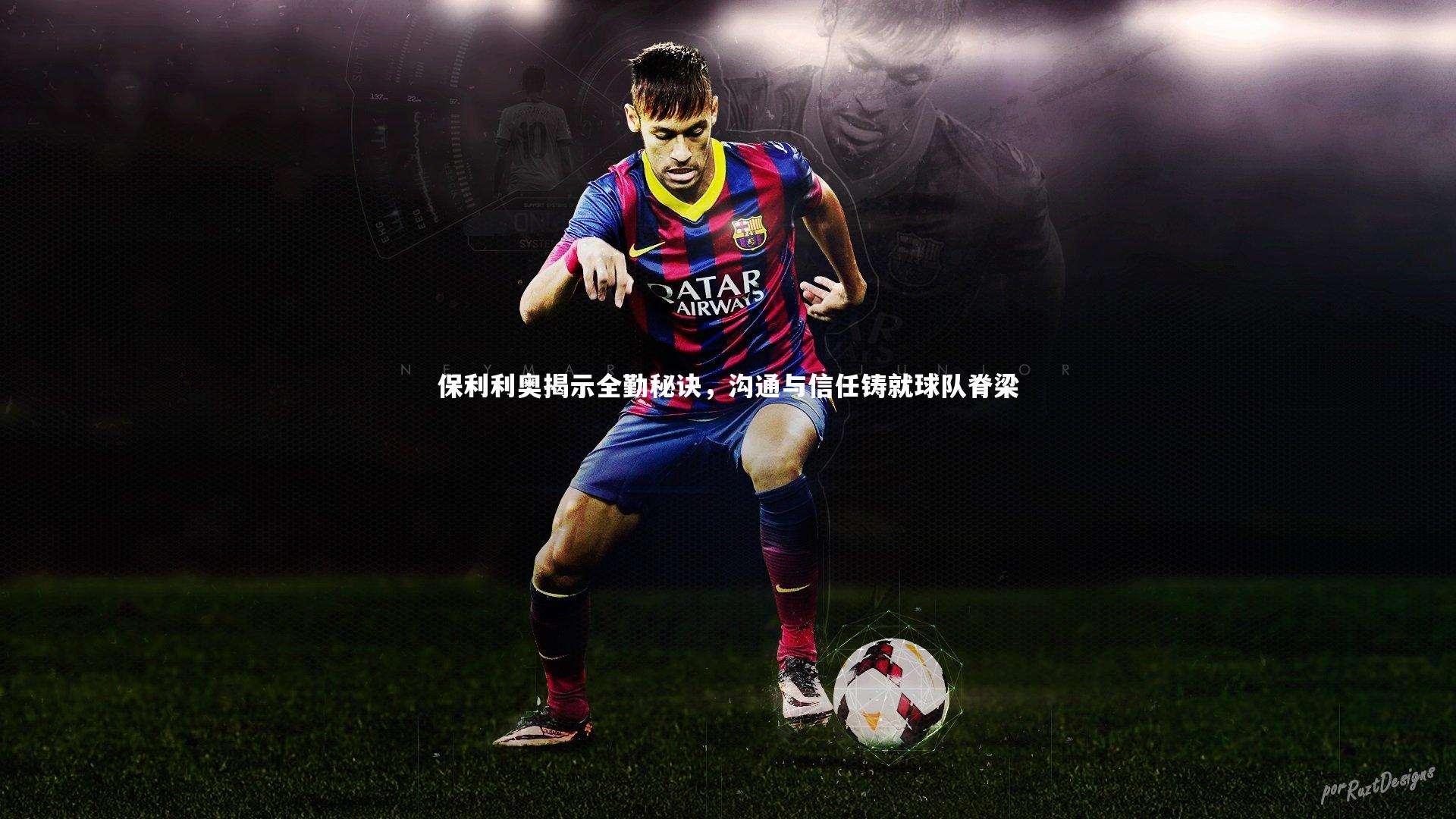保利利奥揭示全勤秘诀，沟通与信任铸就球队脊梁