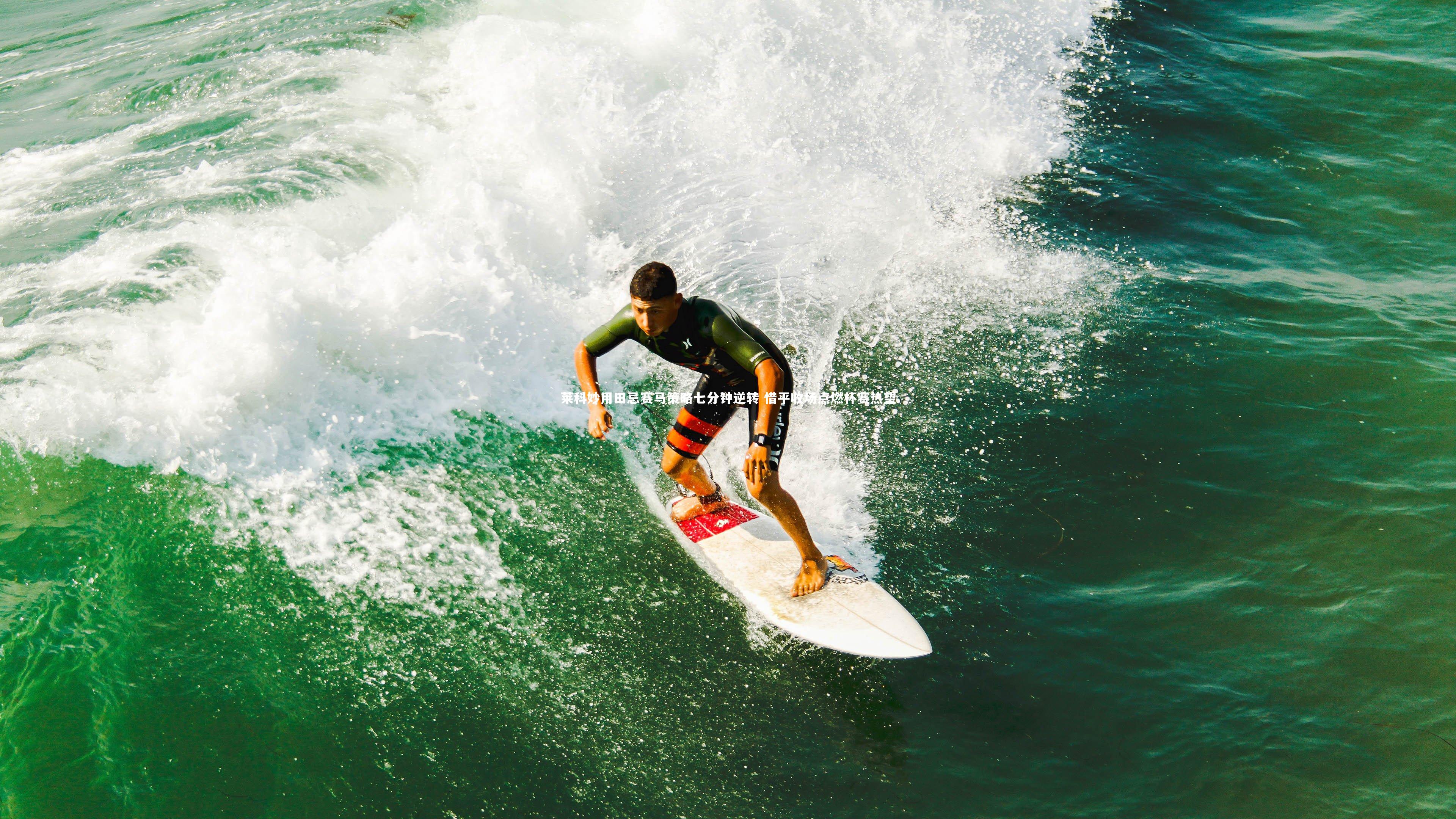 ng体育官网_莱科妙用田忌赛马策略七分钟逆转 惜平收场点燃杯赛热望