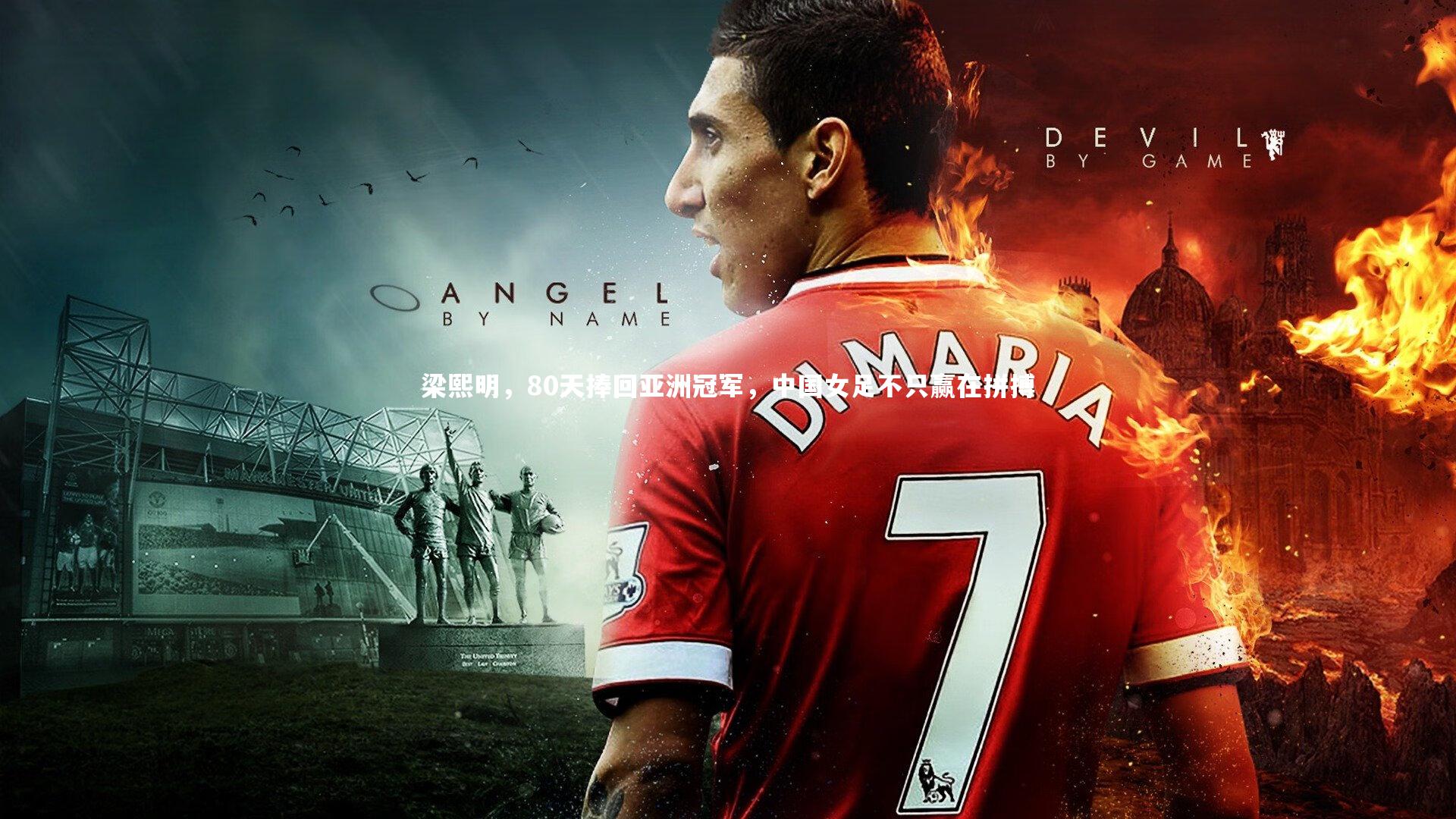 梁熙明，80天捧回亚洲冠军，中国女足不只赢在拼搏