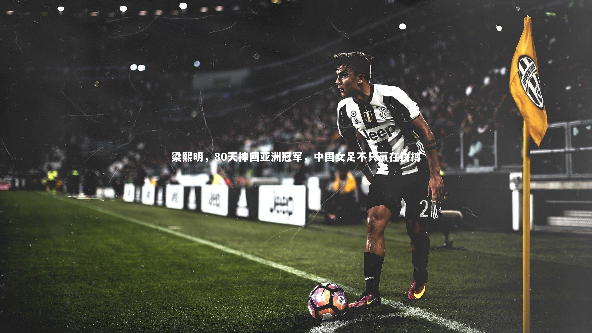梁熙明，80天捧回亚洲冠军，中国女足不只赢在拼搏